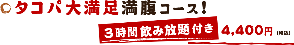 タコパ大満足満腹コース!3時間飲み放題付き4,400円(税込)