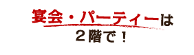 宴会・パーティーは2階で!。